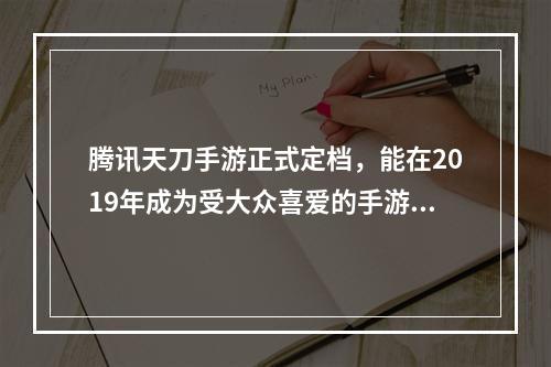 腾讯天刀手游正式定档，能在2019年成为受大众喜爱的手游吗? 天刀手游什么时候出的攻略介绍