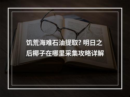 饥荒海难石油提取? 明日之后椰子在哪里采集攻略详解