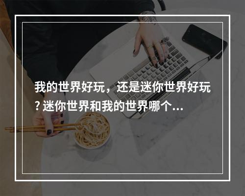 我的世界好玩，还是迷你世界好玩? 迷你世界和我的世界哪个好玩攻略列表