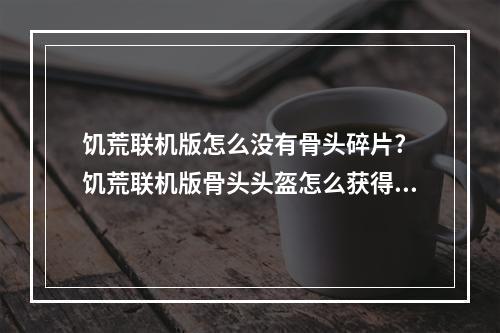 饥荒联机版怎么没有骨头碎片? 饥荒联机版骨头头盔怎么获得方法攻略