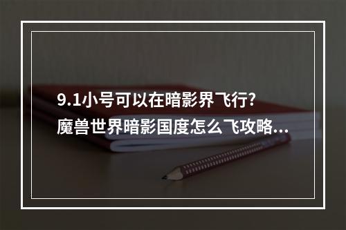 9.1小号可以在暗影界飞行? 魔兽世界暗影国度怎么飞攻略详情