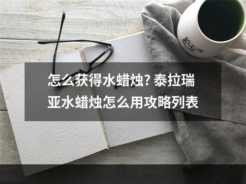 怎么获得水蜡烛? 泰拉瑞亚水蜡烛怎么用攻略列表