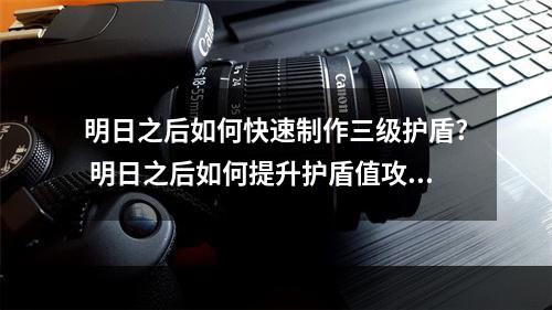 明日之后如何快速制作三级护盾? 明日之后如何提升护盾值攻略集锦