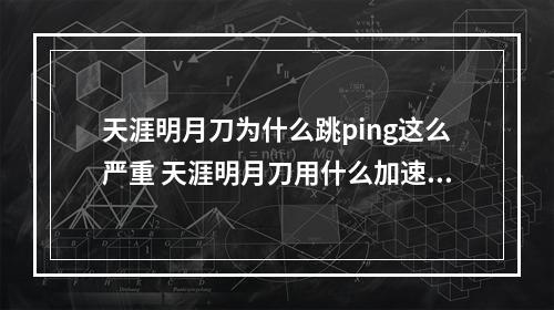 天涯明月刀为什么跳ping这么严重 天涯明月刀用什么加速器攻略介绍