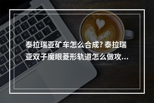 泰拉瑞亚矿车怎么合成? 泰拉瑞亚双子魔眼菱形轨道怎么做攻略一览