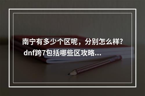 南宁有多少个区呢，分别怎么样? dnf跨7包括哪些区攻略详情