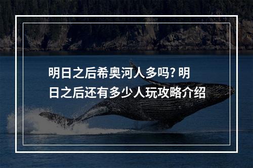 明日之后希奥河人多吗? 明日之后还有多少人玩攻略介绍