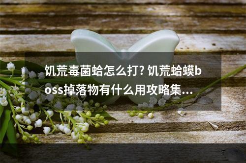 饥荒毒菌蛤怎么打? 饥荒蛤蟆boss掉落物有什么用攻略集锦