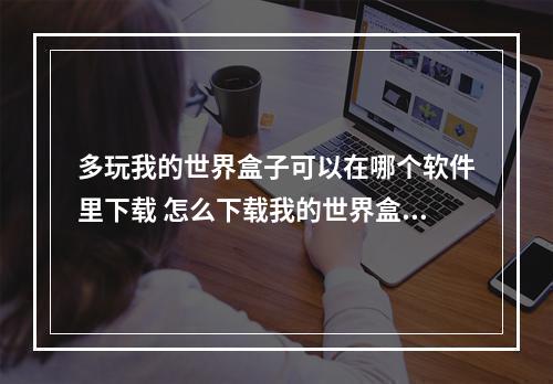 多玩我的世界盒子可以在哪个软件里下载 怎么下载我的世界盒子攻略详解