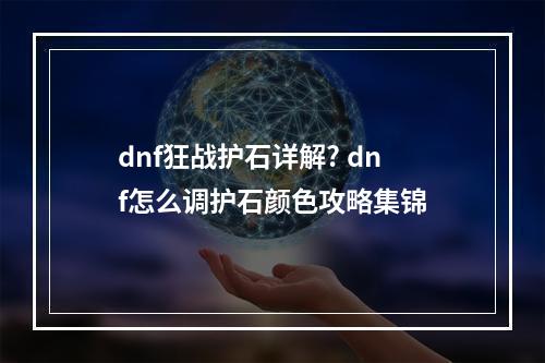 dnf狂战护石详解? dnf怎么调护石颜色攻略集锦