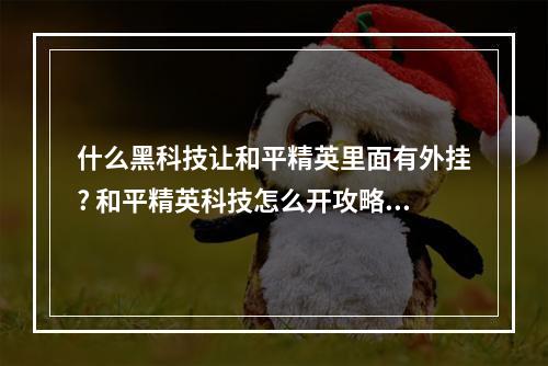 什么黑科技让和平精英里面有外挂? 和平精英科技怎么开攻略一览