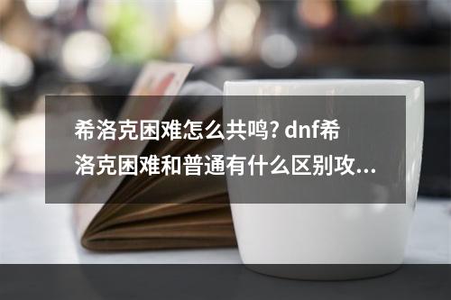 希洛克困难怎么共鸣? dnf希洛克困难和普通有什么区别攻略列表