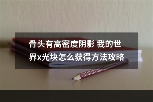 骨头有高密度阴影 我的世界x光块怎么获得方法攻略