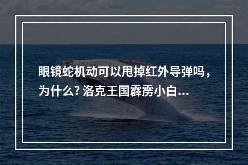 眼镜蛇机动可以甩掉红外导弹吗，为什么? 洛克王国霹雳小白什么性格好攻略集锦