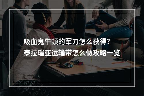 吸血鬼牛顿的军刀怎么获得? 泰拉瑞亚运输带怎么做攻略一览