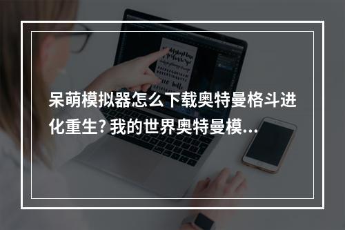 呆萌模拟器怎么下载奥特曼格斗进化重生? 我的世界奥特曼模组怎么下载攻略一览