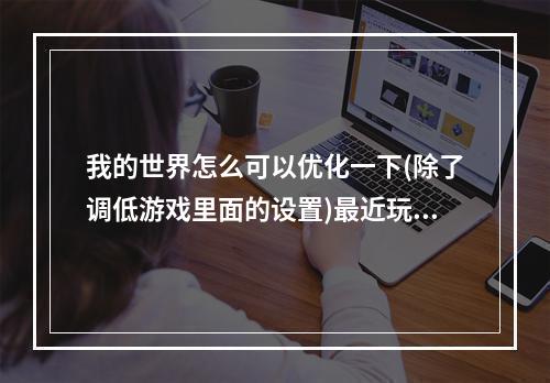 我的世界怎么可以优化一下(除了调低游戏里面的设置)最近玩我 我的世界怎么优化攻略详解