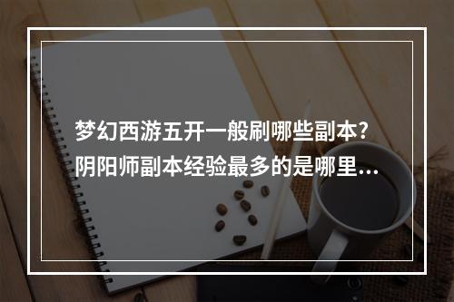 梦幻西游五开一般刷哪些副本? 阴阳师副本经验最多的是哪里攻略介绍