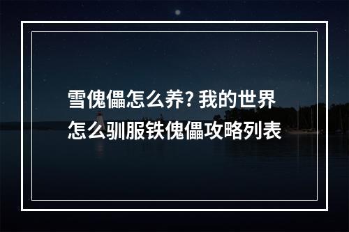 雪傀儡怎么养? 我的世界怎么驯服铁傀儡攻略列表