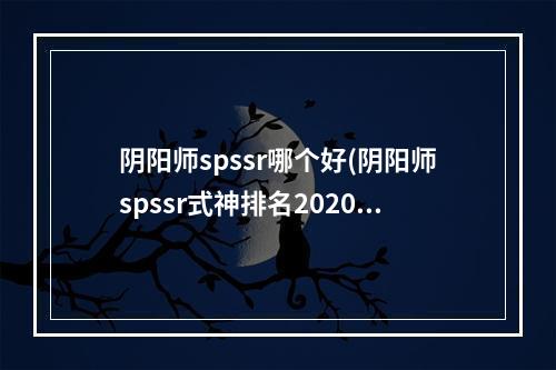 阴阳师spssr哪个好(阴阳师spssr式神排名2020)