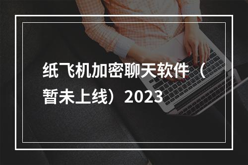 纸飞机加密聊天软件（暂未上线）2023