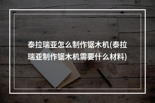 泰拉瑞亚怎么制作锯木机(泰拉瑞亚制作锯木机需要什么材料)