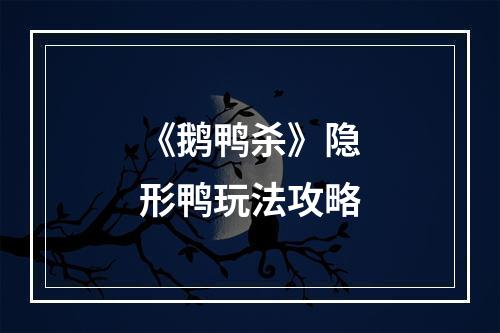 《鹅鸭杀》隐形鸭玩法攻略