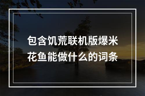 包含饥荒联机版爆米花鱼能做什么的词条