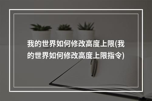 我的世界如何修改高度上限(我的世界如何修改高度上限指令)