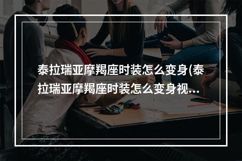 泰拉瑞亚摩羯座时装怎么变身(泰拉瑞亚摩羯座时装怎么变身视频)