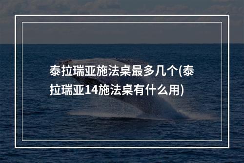 泰拉瑞亚施法桌最多几个(泰拉瑞亚14施法桌有什么用)