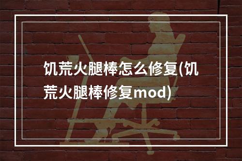 饥荒火腿棒怎么修复(饥荒火腿棒修复mod)