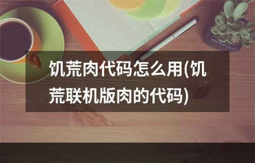 饥荒肉代码怎么用(饥荒联机版肉的代码)