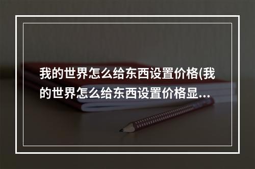 我的世界怎么给东西设置价格(我的世界怎么给东西设置价格显示)