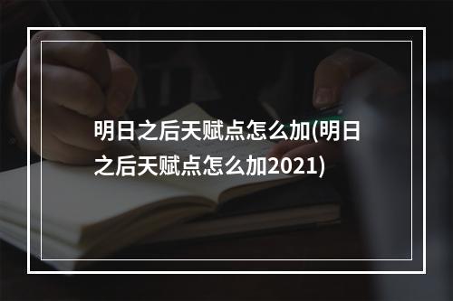 明日之后天赋点怎么加(明日之后天赋点怎么加2021)