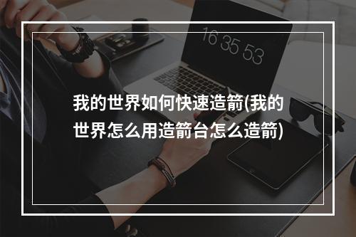 我的世界如何快速造箭(我的世界怎么用造箭台怎么造箭)