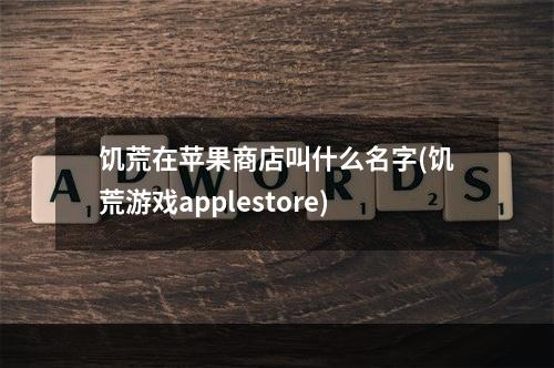 饥荒在苹果商店叫什么名字(饥荒游戏applestore)