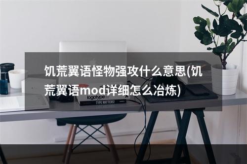 饥荒翼语怪物强攻什么意思(饥荒翼语mod详细怎么冶炼)