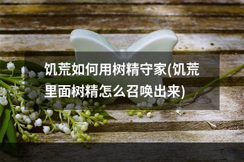 饥荒如何用树精守家(饥荒里面树精怎么召唤出来)