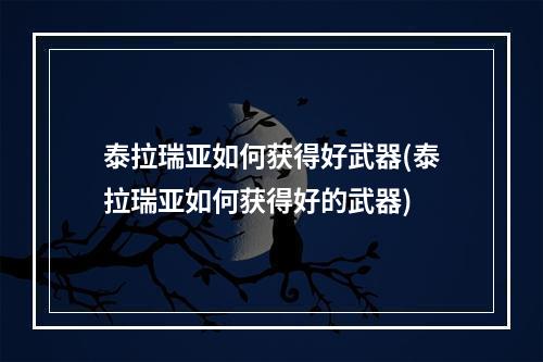 泰拉瑞亚如何获得好武器(泰拉瑞亚如何获得好的武器)