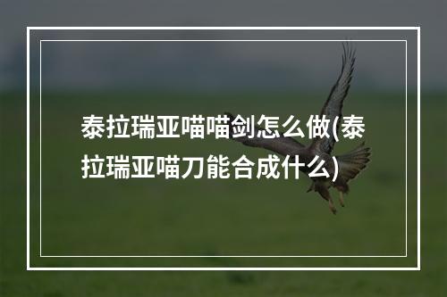 泰拉瑞亚喵喵剑怎么做(泰拉瑞亚喵刀能合成什么)