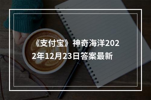 《支付宝》神奇海洋2022年12月23日答案最新