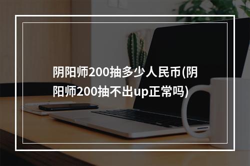 阴阳师200抽多少人民币(阴阳师200抽不出up正常吗)