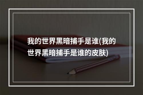 我的世界黑暗捕手是谁(我的世界黑暗捕手是谁的皮肤)