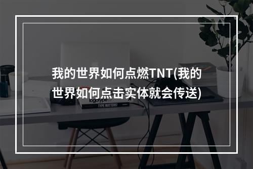 我的世界如何点燃TNT(我的世界如何点击实体就会传送)