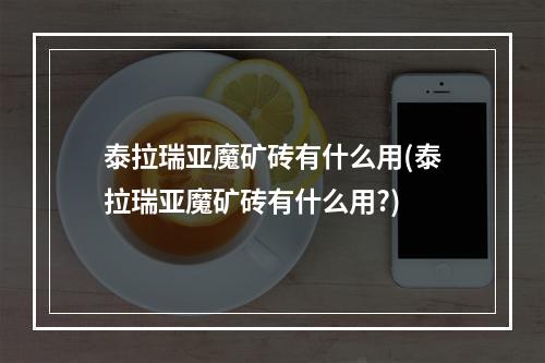 泰拉瑞亚魔矿砖有什么用(泰拉瑞亚魔矿砖有什么用?)