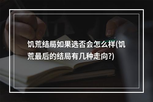 饥荒结局如果选否会怎么样(饥荒最后的结局有几种走向?)