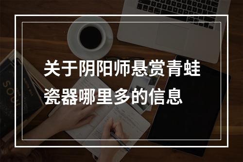 关于阴阳师悬赏青蛙瓷器哪里多的信息