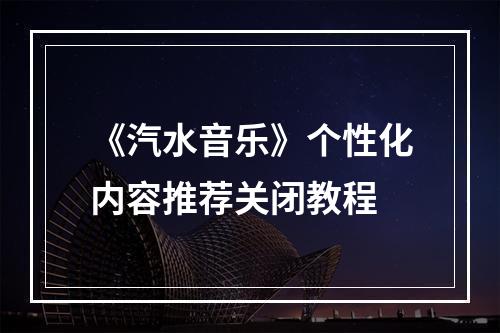 《汽水音乐》个性化内容推荐关闭教程