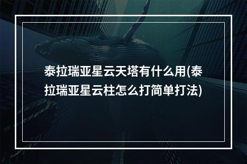 泰拉瑞亚星云天塔有什么用(泰拉瑞亚星云柱怎么打简单打法)